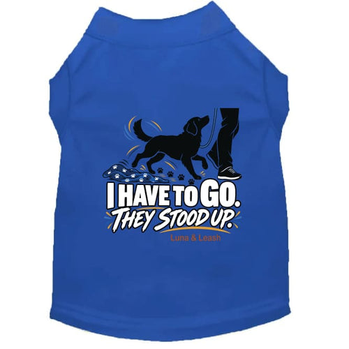 I Have to Go. They Stood Up. | Dog Shirt - Funny Dog Shirts