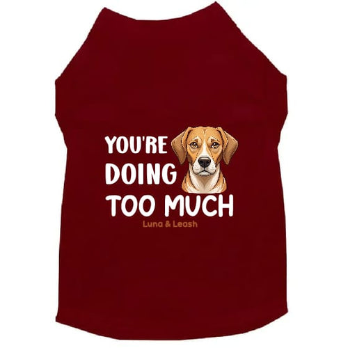 You’re Doing Too Much Dog Shirt - Dog Shirt Deals