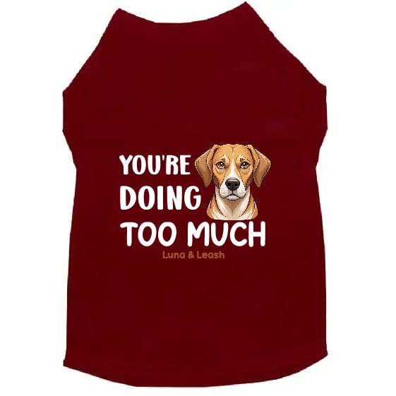 You’re Doing Too Much Dog Shirt - Dog Shirt Deals