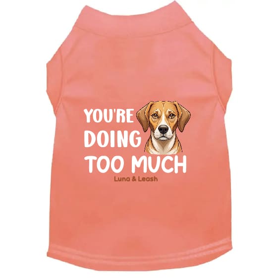 You’re Doing Too Much Dog Shirt - Dog Shirt Deals