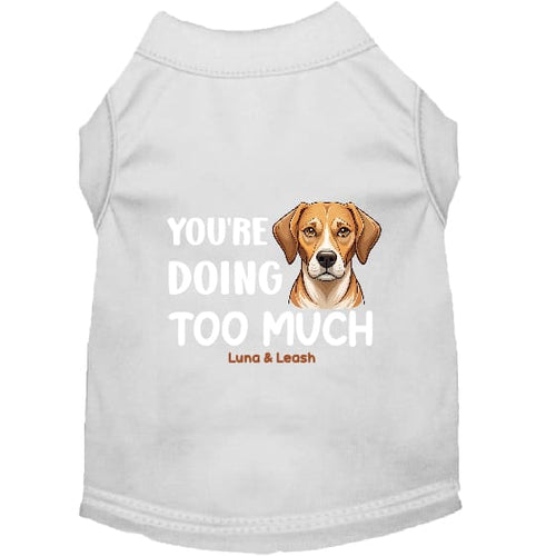 You’re Doing Too Much Dog Shirt - Dog Shirt Deals