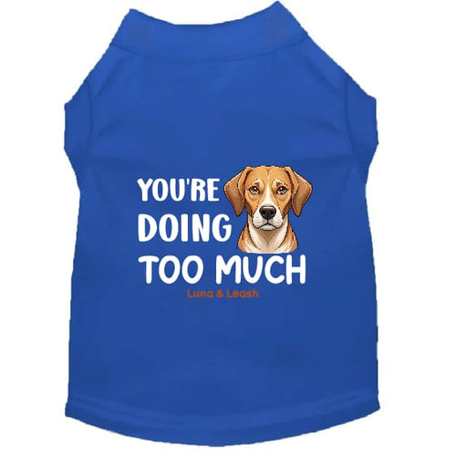 You’re Doing Too Much Dog Shirt - Statement Dog Shirts
