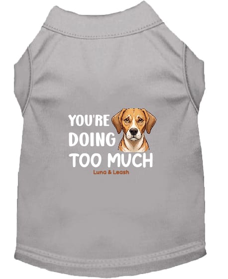 You’re Doing Too Much Dog Shirt - Statement Dog Shirts