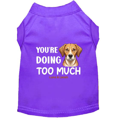You’re Doing Too Much Dog Shirt - Statement Dog Shirts