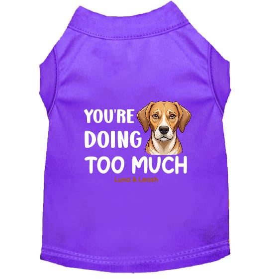 You’re Doing Too Much Dog Shirt - Statement Dog Shirts